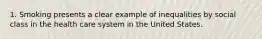 1. Smoking presents a clear example of inequalities by social class in the health care system in the United States.