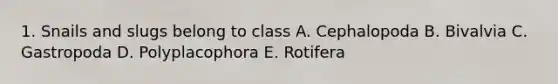 1. Snails and slugs belong to class A. Cephalopoda B. Bivalvia C. Gastropoda D. Polyplacophora E. Rotifera