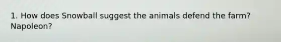 1. How does Snowball suggest the animals defend the farm? Napoleon?