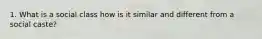 1. What is a social class how is it similar and different from a social caste?