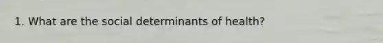 1. What are the social determinants of health?
