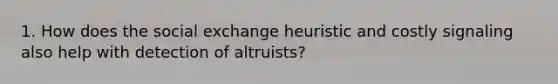 1. How does the social exchange heuristic and costly signaling also help with detection of altruists?