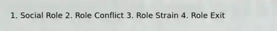 1. Social Role 2. Role Conflict 3. Role Strain 4. Role Exit