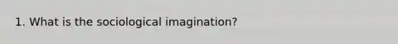 1. What is the sociological imagination?