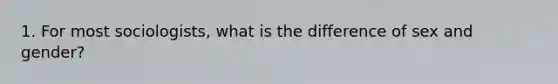 1. For most sociologists, what is the difference of sex and gender?