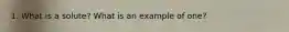 1. What is a solute? What is an example of one?