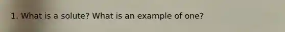 1. What is a solute? What is an example of one?