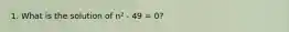 1. What is the solution of n² - 49 = 0?