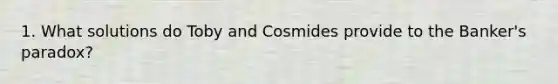 1. What solutions do Toby and Cosmides provide to the Banker's paradox?