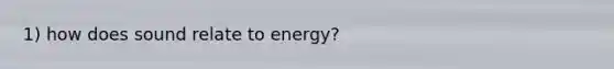 1) how does sound relate to energy?