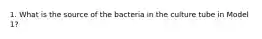 1. What is the source of the bacteria in the culture tube in Model 1?