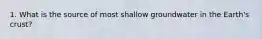 1. What is the source of most shallow groundwater in the Earth's crust?