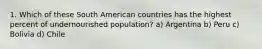 1. Which of these South American countries has the highest percent of undernourished population? a) Argentina b) Peru c) Bolivia d) Chile