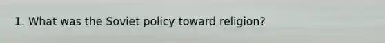1. What was the Soviet policy toward religion?