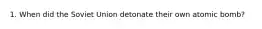 1. When did the Soviet Union detonate their own atomic bomb?