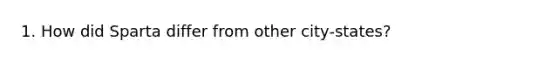 1. How did Sparta differ from other city-states?