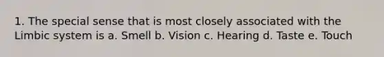 1. The special sense that is most closely associated with the Limbic system is a. Smell b. Vision c. Hearing d. Taste e. Touch