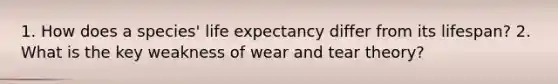 1. How does a species' life expectancy differ from its lifespan? 2. What is the key weakness of wear and tear theory?