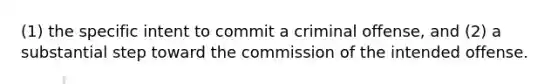 (1) the specific intent to commit a criminal offense, and (2) a substantial step toward the commission of the intended offense.