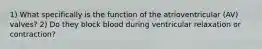 1) What specifically is the function of the atrioventricular (AV) valves? 2) Do they block blood during ventricular relaxation or contraction?