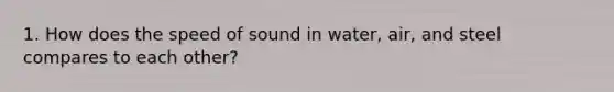 1. How does the speed of sound in water, air, and steel compares to each other?