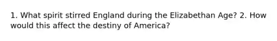 1. What spirit stirred England during the Elizabethan Age? 2. How would this affect the destiny of America?