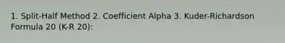 1. Split-Half Method 2. Coefficient Alpha 3. Kuder-Richardson Formula 20 (K-R 20):