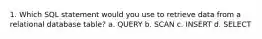 1. Which SQL statement would you use to retrieve data from a relational database table? a. QUERY b. SCAN c. INSERT d. SELECT