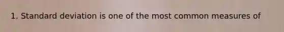 1. Standard deviation is one of the most common measures of