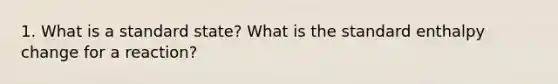 1. What is a standard state? What is the standard enthalpy change for a reaction?