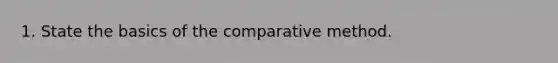 1. State the basics of the comparative method.