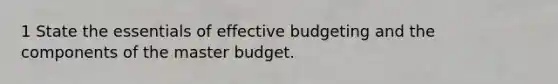 1 State the essentials of effective budgeting and the components of the master budget.