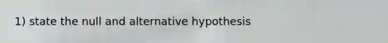 1) state the null and alternative hypothesis