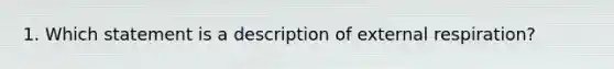 1. Which statement is a description of external respiration?