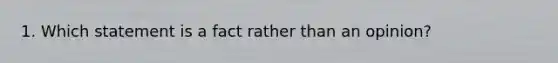 1. Which statement is a fact rather than an opinion?