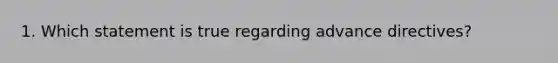 1. Which statement is true regarding advance directives?