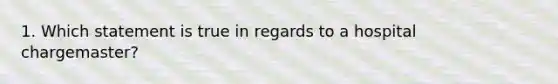 1. Which statement is true in regards to a hospital chargemaster?