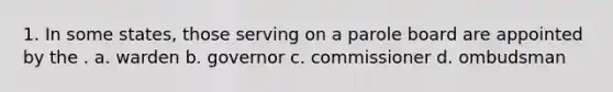 1. In some states, those serving on a parole board are appointed by the . a. warden b. governor c. commissioner d. ombudsman