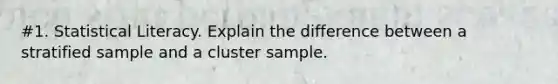 #1. Statistical Literacy. Explain the difference between a stratified sample and a cluster sample.