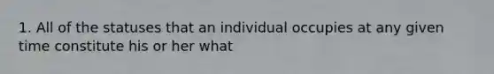 1. All of the statuses that an individual occupies at any given time constitute his or her what