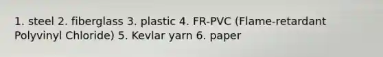 1. steel 2. fiberglass 3. plastic 4. FR-PVC (Flame-retardant Polyvinyl Chloride) 5. Kevlar yarn 6. paper