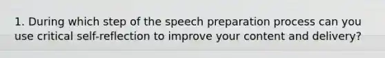 1. During which step of the speech preparation process can you use critical self-reflection to improve your content and delivery?