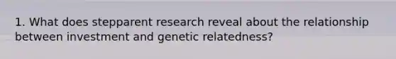 1. What does stepparent research reveal about the relationship between investment and genetic relatedness?