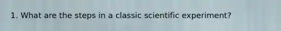 1. What are the steps in a classic scientific experiment?