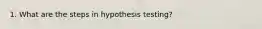 1. What are the steps in hypothesis testing?