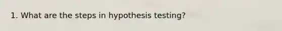 1. What are the steps in hypothesis testing?