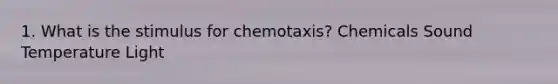 1. What is the stimulus for chemotaxis? Chemicals Sound Temperature Light