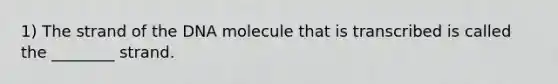 1) The strand of the DNA molecule that is transcribed is called the ________ strand.