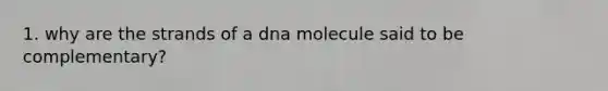 1. why are the strands of a dna molecule said to be complementary?