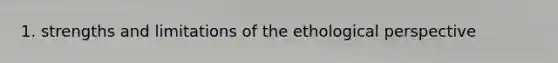 1. strengths and limitations of the ethological perspective